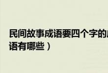 民间故事成语要四个字的成语（民间故事成语要四个字的成语有哪些）