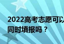 2022高考志愿可以在本科专科同意的情况下同时填报吗？