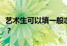 艺术生可以填一般志愿吗？他们能两者兼顾吗？