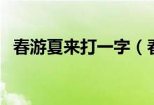 春游夏来打一字（春游一日赏花前打一字）