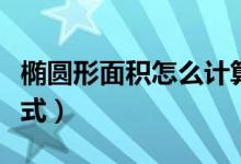 椭圆形面积怎么计算公式（椭圆形面积计算公式）