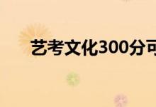 艺考文化300分可以去学校读本科吗？