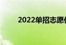 2022单招志愿何时填报填报时间？