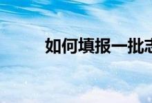 如何填报一批志愿？方法是什么？