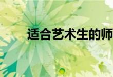 适合艺术生的师范大学哪个比较好？