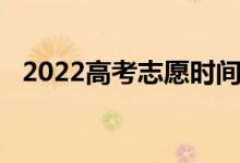 2022高考志愿时间高考志愿如何选择专业