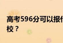 高考596分可以报什么？596分可以上哪些院校？
