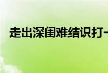 走出深闺难结识打一字（走出深闺人结识）