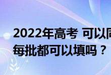 2022年高考 可以同时报两个批次的志愿吗？每批都可以填吗？