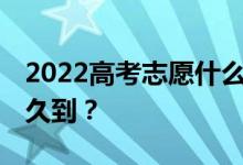 2022高考志愿什么时候报出来 录取通知书多久到？