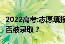 2022高考:志愿填报后 什么时候能知道自己是否被录取？