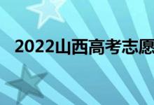 2022山西高考志愿填报时间志愿填报流程