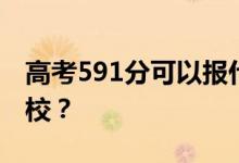 高考591分可以报什么？591分可以上哪些院校？