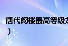 唐代阙楼最高等级龙凤阙（唐代阙楼最高等级）