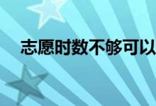 志愿时数不够可以毕业吗？有什么影响？