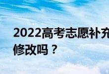 2022高考志愿补充可以改志愿吗？补充可以修改吗？