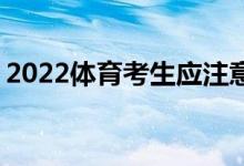 2022体育考生应注意哪些问题 如何填报志愿