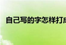 自己写的字怎样打成电子版（自己打一字）