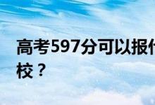 高考597分可以报什么？597分可以上哪些院校？