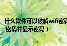 什么软件可以破解wifi密码并显示密码（什么软件能破解wifi密码并显示密码）