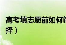 高考填志愿前如何筛选学校（高考专业怎么选择）