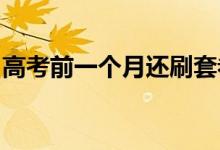 高考前一个月还刷套卷吗？刷题时的注意事项