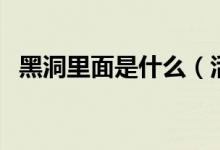 黑洞里面是什么（活物到了黑洞里会死吗）