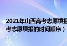 2021年山西高考志愿填报时间及填报指南（2022年山西高考志愿填报的时间顺序）