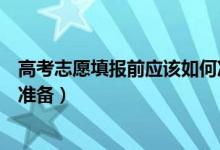 高考志愿填报前应该如何准备（填报高考志愿前需要做哪些准备）