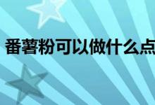 番薯粉可以做什么点心（番薯粉的简单介绍）