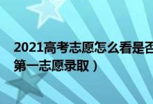2021高考志愿怎么看是否录取（2022高考录取时是否是从第一志愿录取）