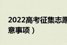 2022高考征集志愿什么时候填报（有哪些注意事项）