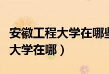 安徽工程大学在哪些省是二本招生(安徽工程大学在哪)