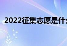 2022征集志愿是什么时候开始（怎样填报）