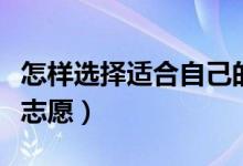 怎样选择适合自己的高考志愿（如何选择高考志愿）