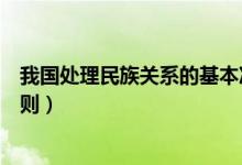 我国处理民族关系的基本准则（我国处理民族关系的基本原则）