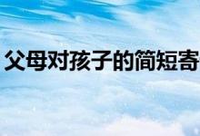 父母对孩子的简短寄语(家长寄语精选20字)