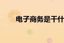 电子商务是干什么的（是什么职业）