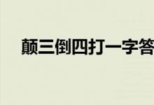 颠三倒四打一字答案（颠三倒四打一字）