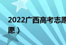 2022广西高考志愿填报时间（什么时候填志愿）