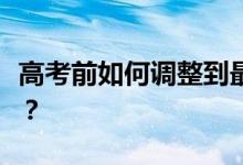 高考前如何调整到最佳状态家长如何帮助考生？