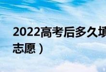 2022高考后多久填志愿（先出成绩还是先填志愿）