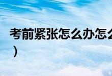 考前紧张怎么办怎么缓解（如何进行考前准备）