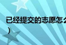 已经提交的志愿怎么改（填报高考志愿的技巧）