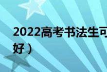 2022高考书法生可以上什么大学（哪个学校好）