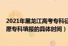2021年黑龙江高考专科征集志愿时间（2022黑龙江高考志愿专科填报的具体时间）