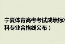 宁夏体育高考考试成绩标准（2022宁夏高考体育术科测试本科专业合格线公布）