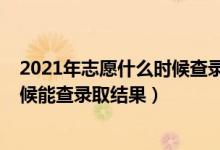 2021年志愿什么时候查录取（2022高考填完志愿后什么时候能查录取结果）