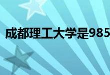 成都理工大学是985还是211（学校怎么样）