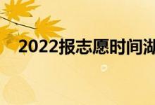 2022报志愿时间湖北（志愿填报的步骤）